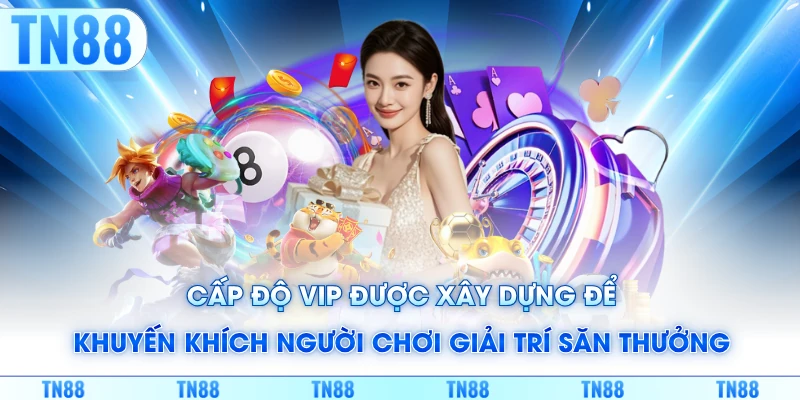 Cấp độ VIP được xây dựng để khuyến khích người chơi giải trí săn thưởng