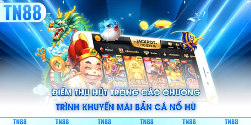 Điểm thu hút trong các chương trình khuyến mãi bắn cá nổ hũ