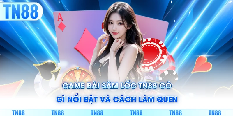 Game bài sâm lốc TN88 có gì nổi bật và cách làm quen