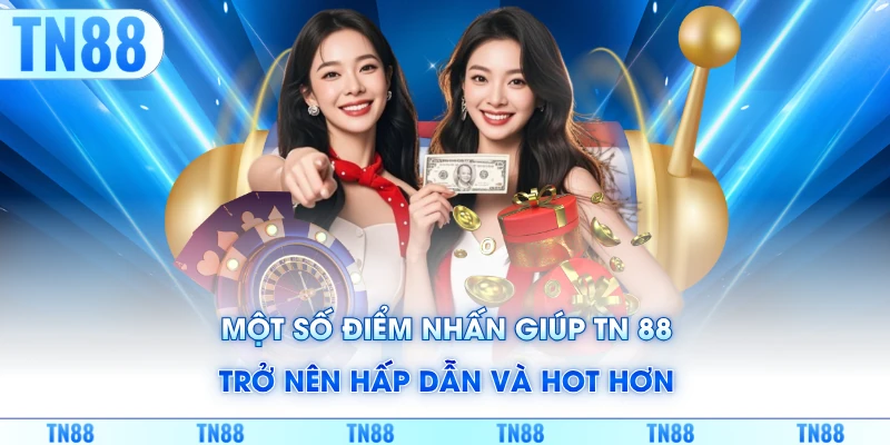 Một số điểm nhấn giúp TN88, trở nên hấp dẫn và hot hơn
