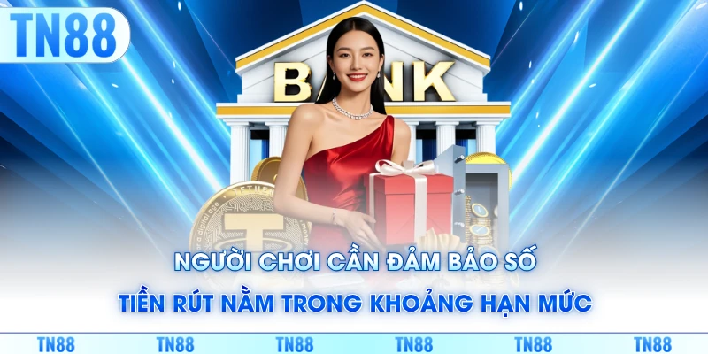 Người chơi cần đảm bảo số tiền rút nằm trong khoảng hạn mức