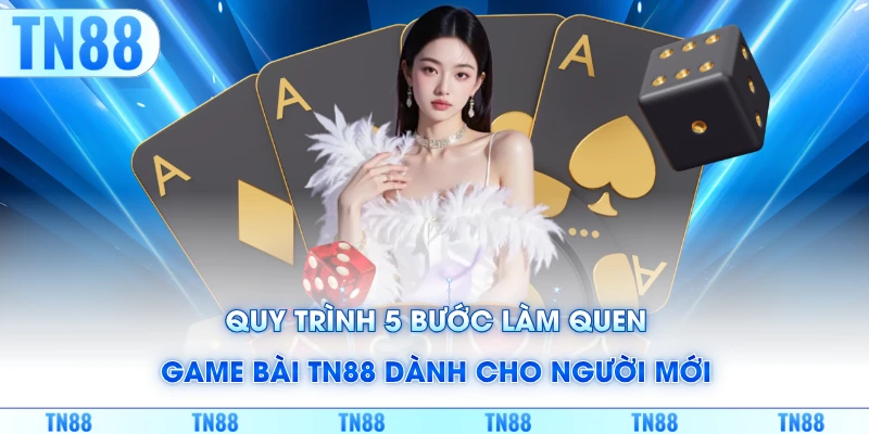 Quy trình 5 bước làm quen game bài TN88 dành cho người mới