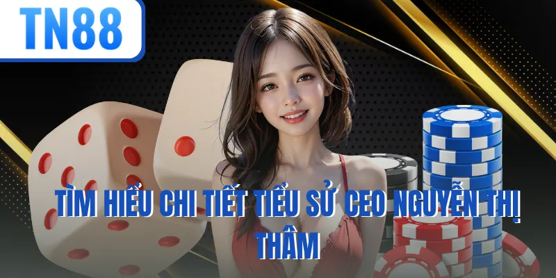 Tìm hiểu chi tiết tiểu sử CEO Nguyễn Thị Thâm