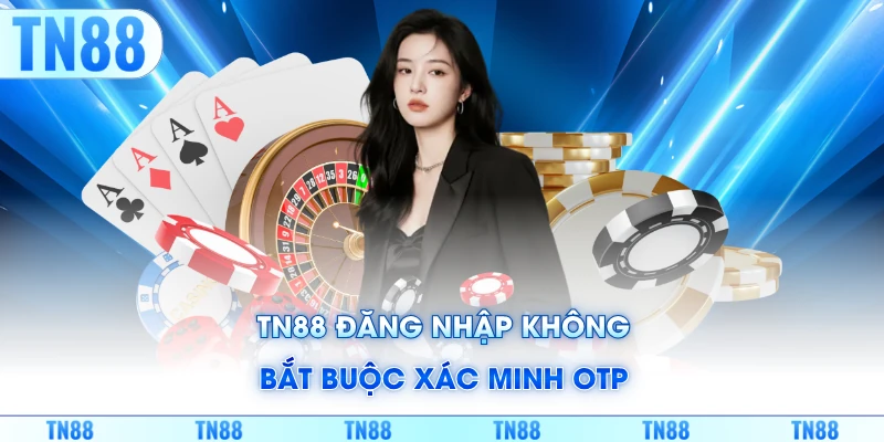 TN88 đăng nhập không bắt buộc xác minh OTP