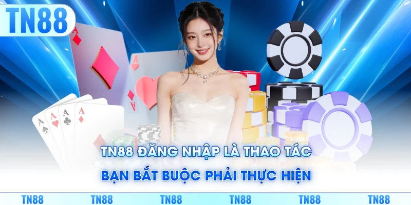 TN88 đăng nhập là thao tác bạn bắt buộc phải thực hiện