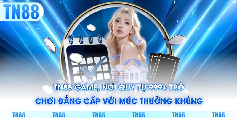 TN88 quy tụ 999+ trò chơi đẳng cấp với mức thưởng khủng