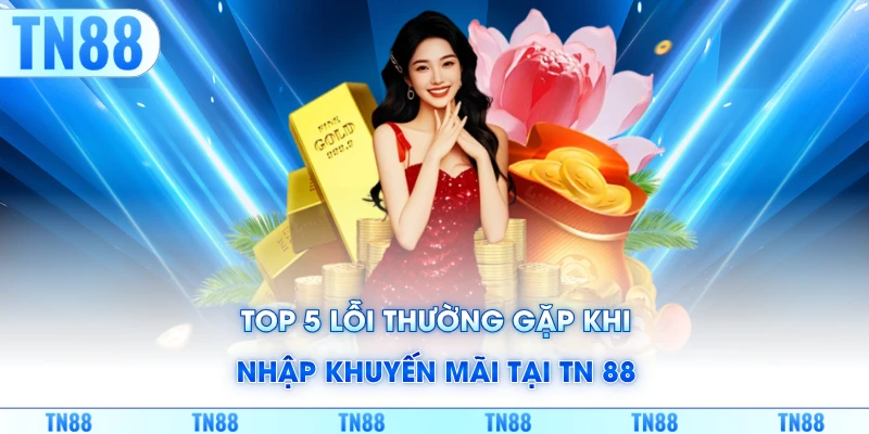 Top 5 lỗi thường gặp khi nhập khuyến mãi tại TN 88
